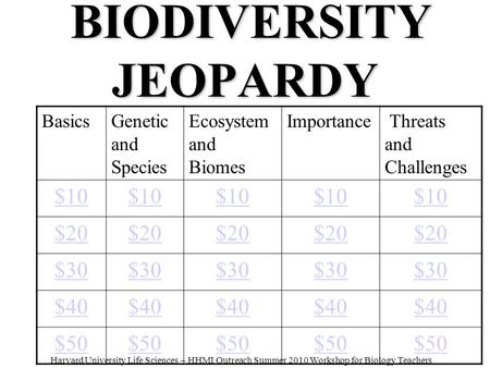 BIODIVERSITY JEOPARDY BIODIVERSITY JEOPARDY BasicsGenetic and Species Ecosystem and Biomes Importance Threats and Challenges $10 $20 $30 $40 $50 Harvard.