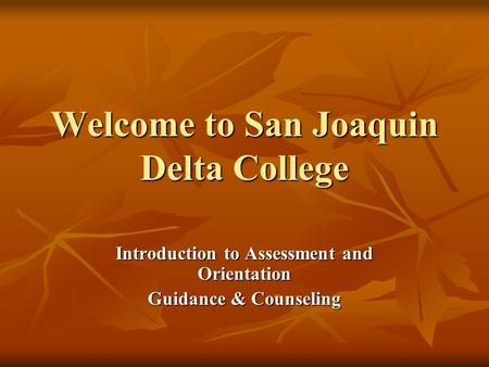 Welcome to San Joaquin Delta College Introduction to Assessment and Orientation Guidance & Counseling.