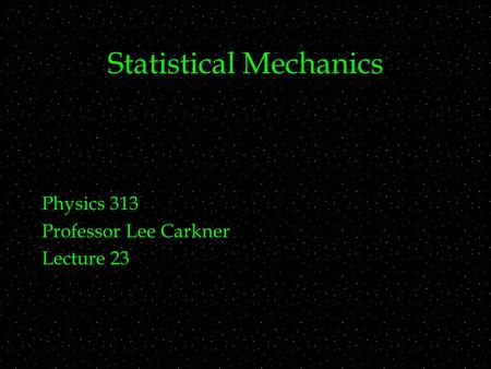 Statistical Mechanics Physics 313 Professor Lee Carkner Lecture 23.
