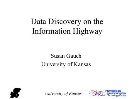 University of Kansas Data Discovery on the Information Highway Susan Gauch University of Kansas.