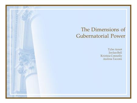 The Dimensions of Gubernatorial Power Tyler Arnot Jordan Bell Kristina Connolly Andrea Tacconi.