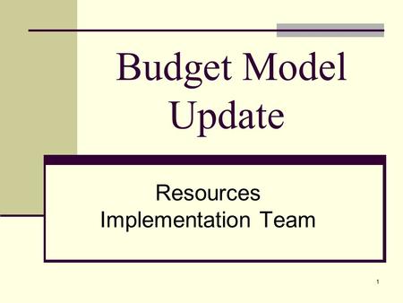 1 Budget Model Update Resources Implementation Team.