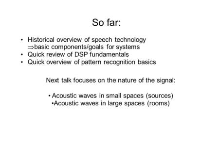 So far: Historical overview of speech technology  basic components/goals for systems Quick review of DSP fundamentals Quick overview of pattern recognition.