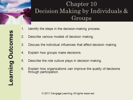 © 2011 Cengage Learning. All rights reserved. Chapter 10 Decision Making by Individuals & Groups Learning Outcomes 1.Identify the steps in the decision-making.