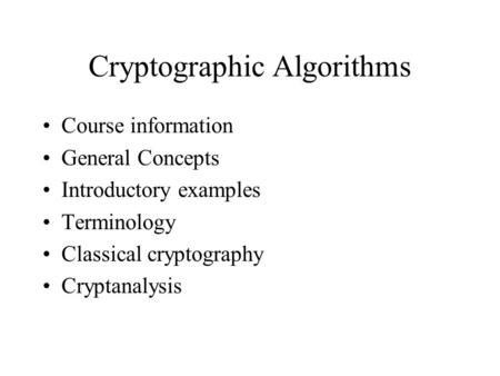 Cryptographic Algorithms Course information General Concepts Introductory examples Terminology Classical cryptography Cryptanalysis.