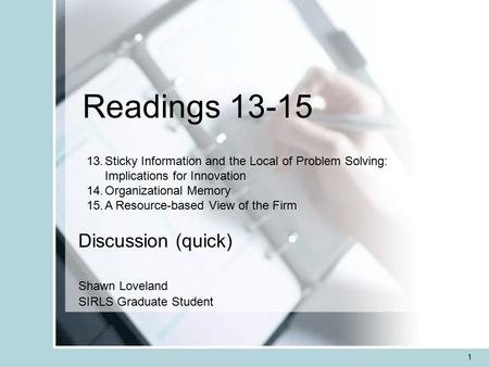 1 Readings 13-15 Discussion (quick) Shawn Loveland SIRLS Graduate Student 13.Sticky Information and the Local of Problem Solving: Implications for Innovation.