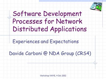 Software Development Processes for Network Distributed Applications Experiences and Expectations Davide NDA Group (CRS4) Workshop NAME, 4 Oct.
