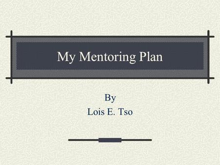 My Mentoring Plan By Lois E. Tso. Who will I be mentoring? Susie Kinlacheeny. I’ve worked with her as my TA for couple years.