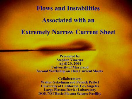 Flows and Instabilities Associated with an Extremely Narrow Current Sheet Presented by Stephen Vincena April 20, 2004 University of Maryland Second Workshop.