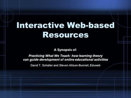 Interactive Web-based Resources A Synopsis of: Practicing What We Teach: how learning theory can guide development of online educational activities David.