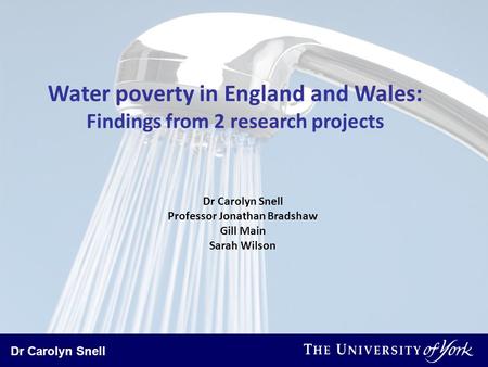 Dr Carolyn Snell Water poverty in England and Wales: Findings from 2 research projects Dr Carolyn Snell Professor Jonathan Bradshaw Gill Main Sarah Wilson.