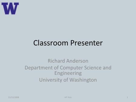 Classroom Presenter Richard Anderson Department of Computer Science and Engineering University of Washington 111/13/2008HP Visit.