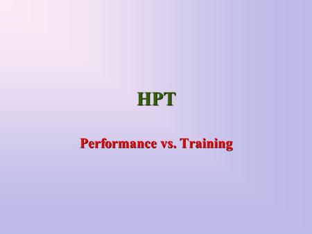 HPT Performance vs. Training. What’s the Difference Imagine a mechanic Education is the light in the shop Training is the light over the engine Performance.