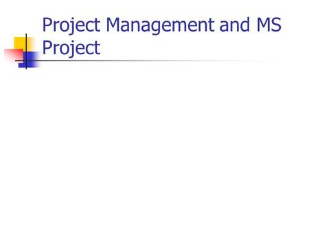 Project Management and MS Project. The project management triangle: Time Resources Scope.