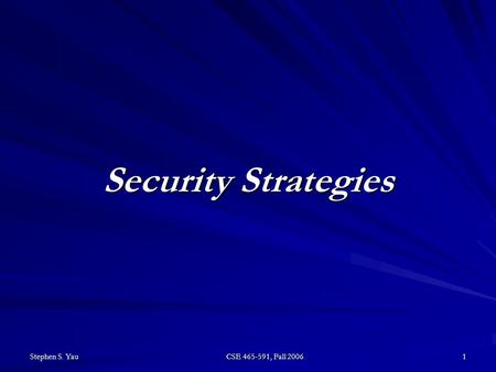 Stephen S. Yau CSE 465-591, Fall 2006 1 Security Strategies.