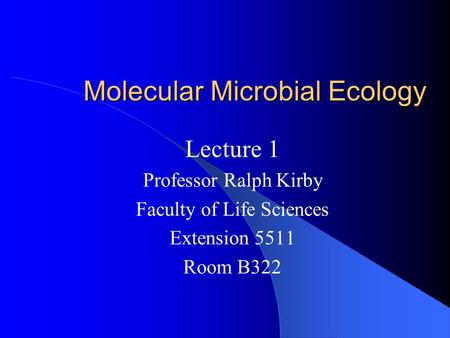 Molecular Microbial Ecology Lecture 1 Professor Ralph Kirby Faculty of Life Sciences Extension 5511 Room B322.