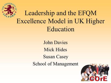 Leadership and the EFQM Excellence Model in UK Higher Education John Davies Mick Hides Susan Casey School of Management.