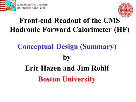 E. Hazen, Boston University BU Meeting, Apr. 6, 2001 Front-end Readout of the CMS Hadronic Forward Calorimeter (HF) Conceptual Design (Summary) by Eric.