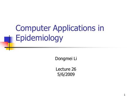 1 Computer Applications in Epidemiology Dongmei Li Lecture 26 5/6/2009.