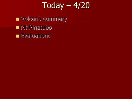 Today – 4/20 Volcano summary Volcano summary Mt Pinatubo Mt Pinatubo Evaluations Evaluations.