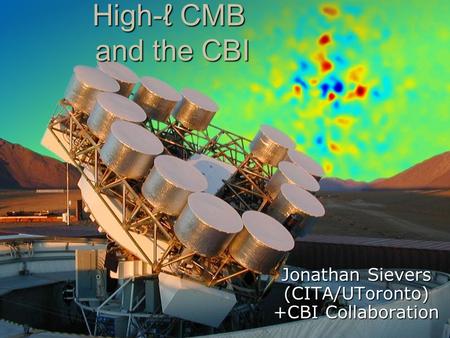 High-ℓ CMB and the CBI Jonathan Sievers (CITA/UToronto) +CBI Collaboration.