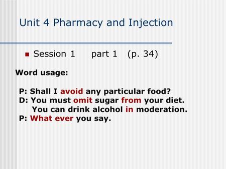 Unit 4 Pharmacy and Injection Session 1 part 1 (p. 34) Word usage: P: Shall I avoid any particular food? D: You must omit sugar from your diet. You can.