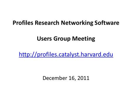 Profiles Research Networking Software Users Group Meeting   December 16, 2011.