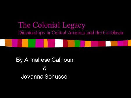 The Colonial Legacy Dictatorships in Central America and the Caribbean By Annaliese Calhoun & Jovanna Schussel.