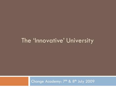 The ‘Innovative’ University Change Academy: 7 th & 8 th July 2009.