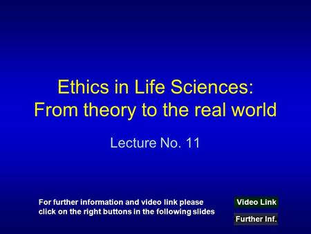 Ethics in Life Sciences: From theory to the real world Lecture No. 11 Video Link Further Inf. For further information and video link please click on the.