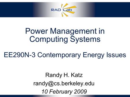 Randy H. Katz randy@cs.berkeley.edu 10 February 2009 Power Management in Computing Systems EE290N-3 Contemporary Energy Issues Randy H. Katz randy@cs.berkeley.edu.