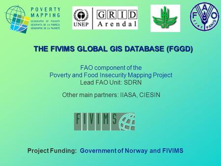 FAO component of the Poverty and Food Insecurity Mapping Project Lead FAO Unit: SDRN Project Funding: Government of Norway and FIVIMS THE FIVIMS GLOBAL.