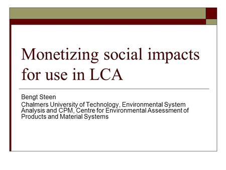 Monetizing social impacts for use in LCA Bengt Steen Chalmers University of Technology, Environmental System Analysis and CPM, Centre for Environmental.