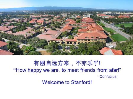 有朋自远方来，不亦乐乎 ! “How happy we are, to meet friends from afar!” - Confucius Welcome to Stanford!