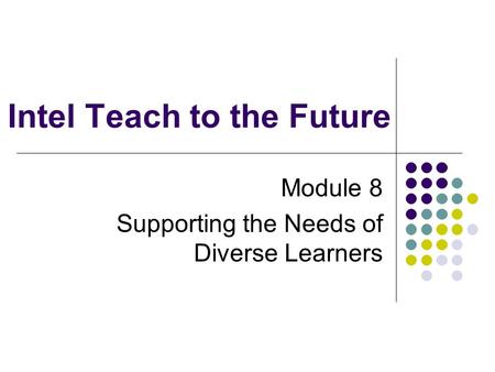 Intel Teach to the Future Module 8 Supporting the Needs of Diverse Learners.