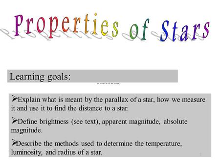 1  Explain what is meant by the parallax of a star, how we measure it and use it to find the distance to a star.  Define brightness (see text), apparent.