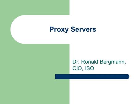 Proxy Servers Dr. Ronald Bergmann, CIO, ISO. Proxy servers A proxy server is a machine which acts as an intermediary between the computers of a local.