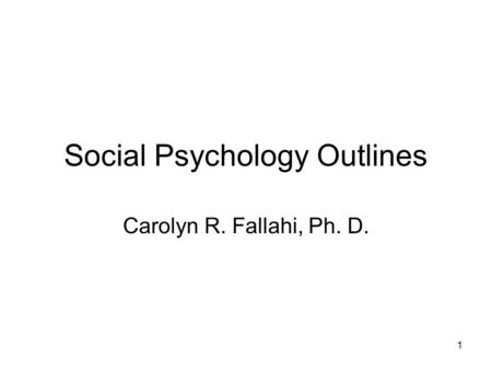1 Social Psychology Outlines Carolyn R. Fallahi, Ph. D.