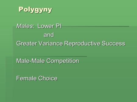 Polygyny Males: Lower PI and Greater Variance Reproductive Success Male-Male Competition Female Choice.