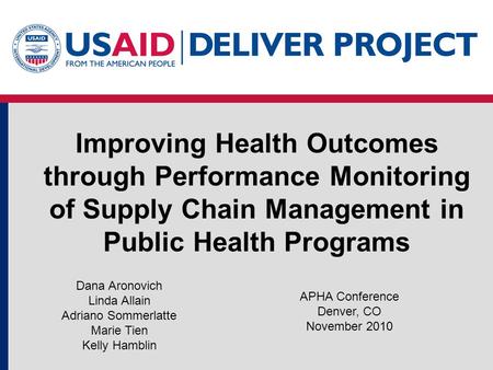 Improving Health Outcomes through Performance Monitoring of Supply Chain Management in Public Health Programs APHA Conference Denver, CO November 2010.
