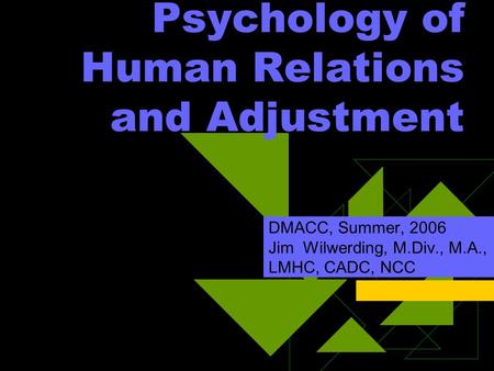 Psychology of Human Relations and Adjustment DMACC, Summer, 2006 Jim Wilwerding, M.Div., M.A., LMHC, CADC, NCC.