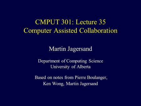 CMPUT 301: Lecture 35 Computer Assisted Collaboration Martin Jagersand Department of Computing Science University of Alberta Based on notes from Pierre.