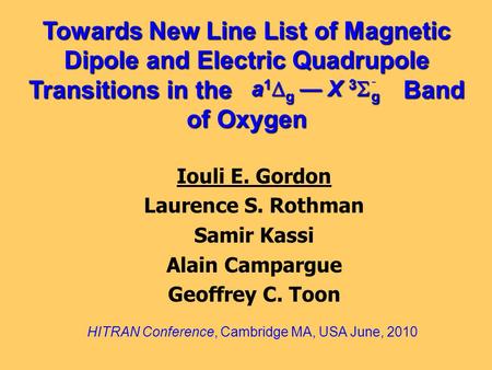 Towards New Line List of Magnetic Dipole and Electric Quadrupole Transitions in the Band of Oxygen Iouli E. Gordon Laurence S. Rothman Samir Kassi Alain.