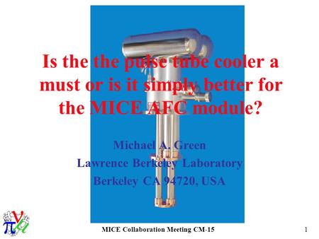 MICE Collaboration Meeting CM-151 Is the the pulse tube cooler a must or is it simply better for the MICE AFC module? Michael A. Green Lawrence Berkeley.