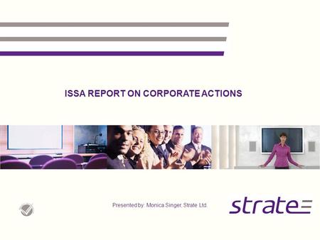 ISSA REPORT ON CORPORATE ACTIONS Presented by: Monica Singer, Strate Ltd.