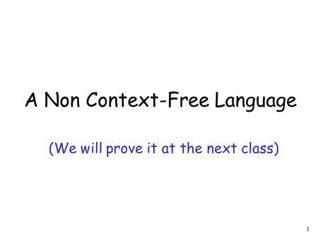 1 A Non Context-Free Language (We will prove it at the next class)