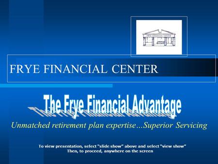 FRYE FINANCIAL CENTER Unmatched retirement plan expertise…Superior Servicing To view presentation, select “slide show” above and select “view show” Then,