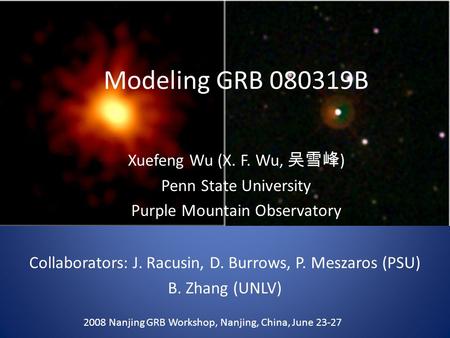 Modeling GRB 080319B Xuefeng Wu (X. F. Wu, 吴雪峰 ) Penn State University Purple Mountain Observatory 2008 Nanjing GRB Workshop, Nanjing, China, June 23-27.