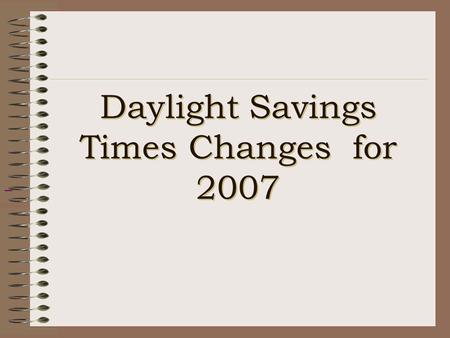 Daylight Savings Times Changes for 2007. U.S. Energy Policy Act of 2005 Passed in July of 2005 Daylight Savings Time (DST) will be extended in the U.S.