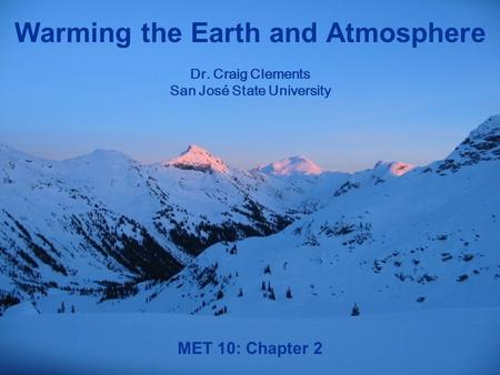 MET 10: Chapter 2 Warming the Earth and Atmosphere Dr. Craig Clements San José State University.